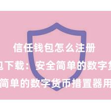 信任钱包怎么注册 信任钱包下载：安全简单的数字货币措置器用