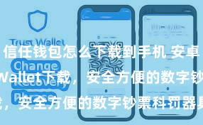 信任钱包怎么下载到手机 安卓版Trust Wallet下载，安全方便的数字钞票科罚器具!