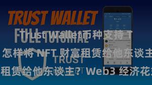 Trust Wallet币种支持 Trust Wallet 怎样将 NFT 财富租赁给他东谈主？Web3 经济花式默契