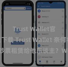 Trust Wallet官方极速下载 Trust Wallet 奈何将 NFT 钞票租赁给他东谈主？Web3 经济模式融会