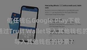 信任钱包Google Play下载 奈何通过Trust Wallet导入其他钱包的钞票？