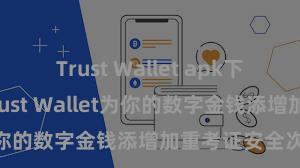 Trust Wallet apk下载 怎样通过Trust Wallet为你的数字金钱添增加重考证安全次序？