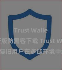 Trust Wallet最新版防黑客下载 Trust Wallet若何复旧用户在多链环境中解决和兑换金钱？